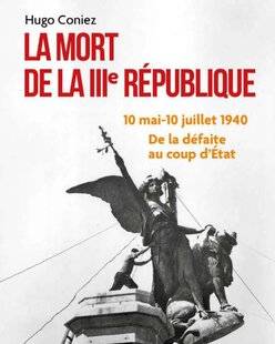Guerres & Histoire 78 LA MORT DE LA IIIE RÉPUBLIQUE, 10 MAI10 JUILLET 1940. DE LA DÉFAITE AU COUP D'ÉTAT, HUGO CONIEZ