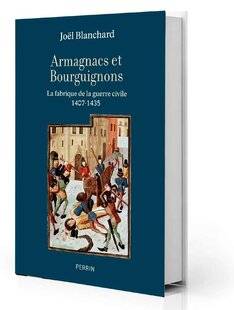 Guerres & Histoire 78 Armagnacs et Bourguignons. La fabrique de la guerre civile, 1407-1435, Joël Blanchard