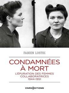 Guerres & Histoire 81 CONDAMNÉES À MORT. L'ÉPURATION DES FEMMES COLLABORATRICES, 1944-1951, FABIEN LOSTEC, CNRS Éditions, 400 p., 26 €