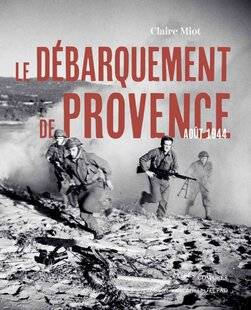 Guerres & Histoire 82 Le Débarquement de Provence. Août 1944, Claire Miot