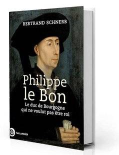 Guerres & Histoire 84 Philippe le Bon. Le duc de Bourgogne qui ne voulut pas être roi, Bertrand Schnerb, Tallandier, 978 p., 31,90 €