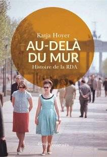 Guerres & Histoire 85 AU-DELÀ DU MUR. HISTOIRE DE LA RDA, KATJA HOYER