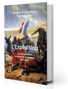Guerres & Histoire 85 L'Expédition. Quand la France envahissait le Mexique, 1861-1867, Rosario Acosta Nieva & Éric Taladoire