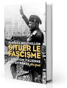 Guerres & Histoire 85 Situer le fascisme. L'addition italienne des extrêmes, 1914-1945, Fabrice Bouthillon