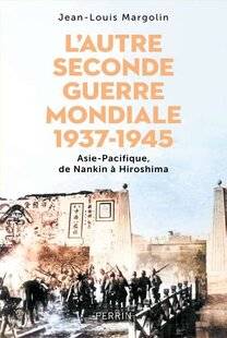 Guerres & Histoire 88 L'AUTRE SECONDE GUERRE MONDIALE. 1937-1945 : ASIE-PACIFIQUE, DE NANKIN À HIROSHIMA, Jean-Louis Margolin