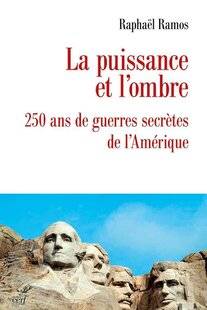 Guerres & Histoire 89 LA PUISSANCE ET L'OMBRE.  250 ANS DE GUERRES SECRÈTES DE L'AMÉRIQUE, Raphaël Ramos