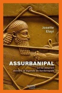 Guerres & Histoire 90 ASSURBANIPAL. LE ROI ASSYRIEN DERRIÈRE LA LÉGENDE DE SARDANAPALE, Josette Elayi,